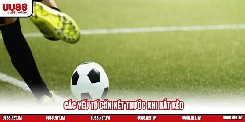 Các yếu tố cần xét trước khi bắt kèo